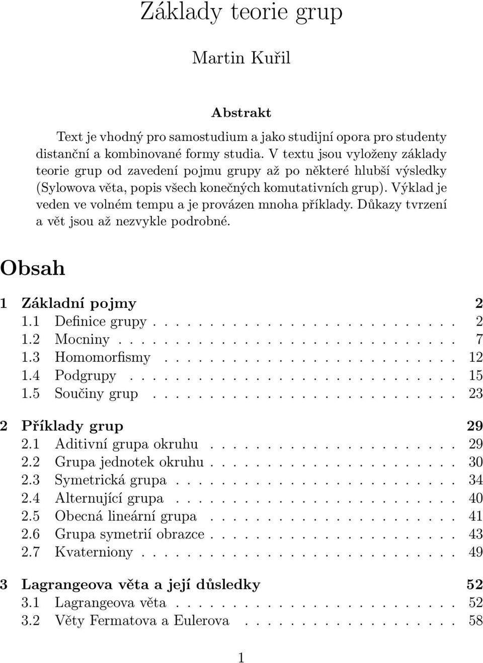 Výklad je veden ve volném tempu a je provázen mnoha příklady. Důkazy tvrzení a vět jsou až nezvykle podrobné. Obsah 1 Základní pojmy 2 1.1 Definice grupy........................... 2 1.2 Mocniny.............................. 7 1.