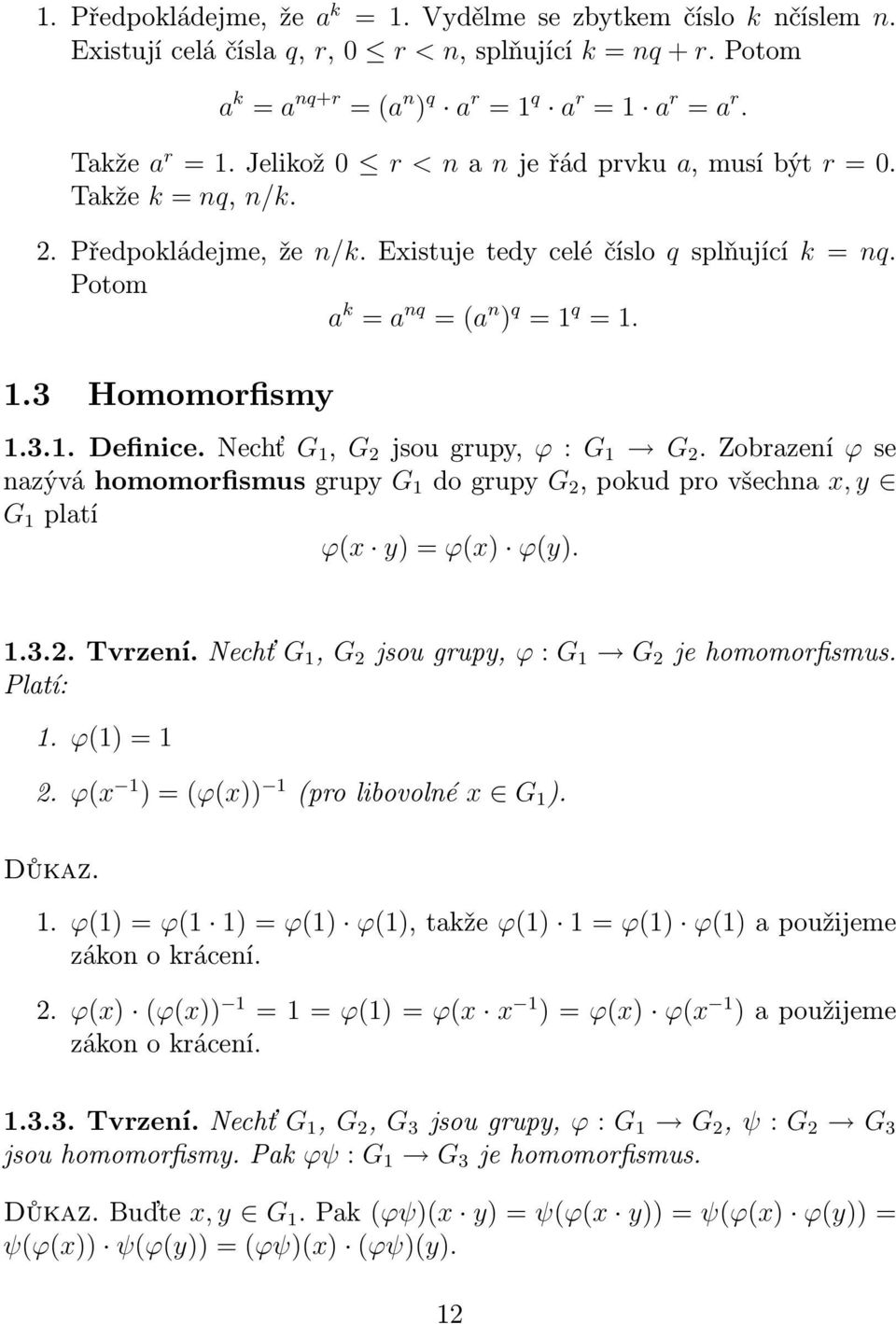 3.1. Definice. Nechť G 1, G 2 jsou grupy, ϕ : G 1 G 2. Zobrazení ϕ se nazývá homomorfismus grupy G 1 do grupy G 2, pokud pro všechna x, y G 1 platí ϕ(x y) = ϕ(x) ϕ(y). 1.3.2. Tvrzení.