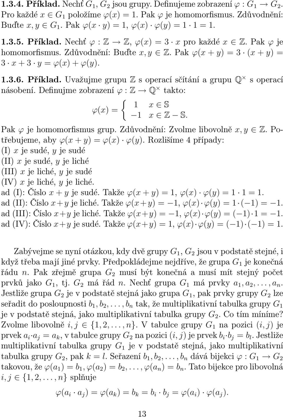 Definujme zobrazení ϕ : Z Q takto: { 1 x S ϕ(x) = 1 x Z S. Pak ϕ je homomorfismus grup. Zdůvodnění: Zvolme libovolně x, y Z. Potřebujeme, aby ϕ(x + y) = ϕ(x) ϕ(y).