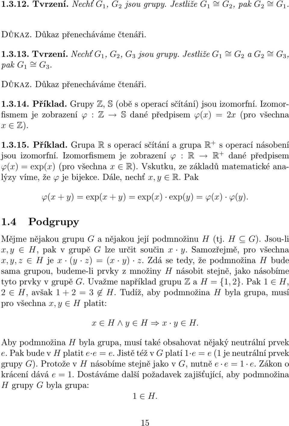 Izomorfismem je zobrazení ϕ : Z S dané předpisem ϕ(x) = 2x (pro všechna x Z). 1.3.15. Příklad. Grupa R s operací sčítání a grupa R + s operací násobení jsou izomorfní.