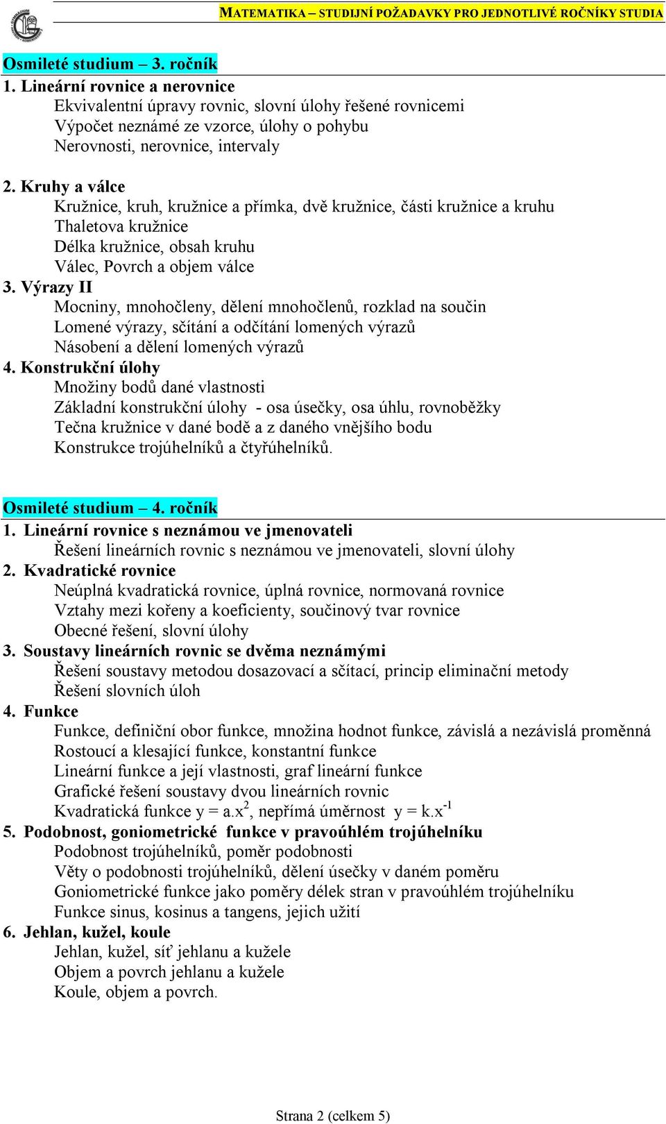 Výrazy II Mocniny, mnohočleny, dělení mnohočlenů, rozklad na součin Lomené výrazy, sčítání a odčítání lomených výrazů Násobení a dělení lomených výrazů 4.