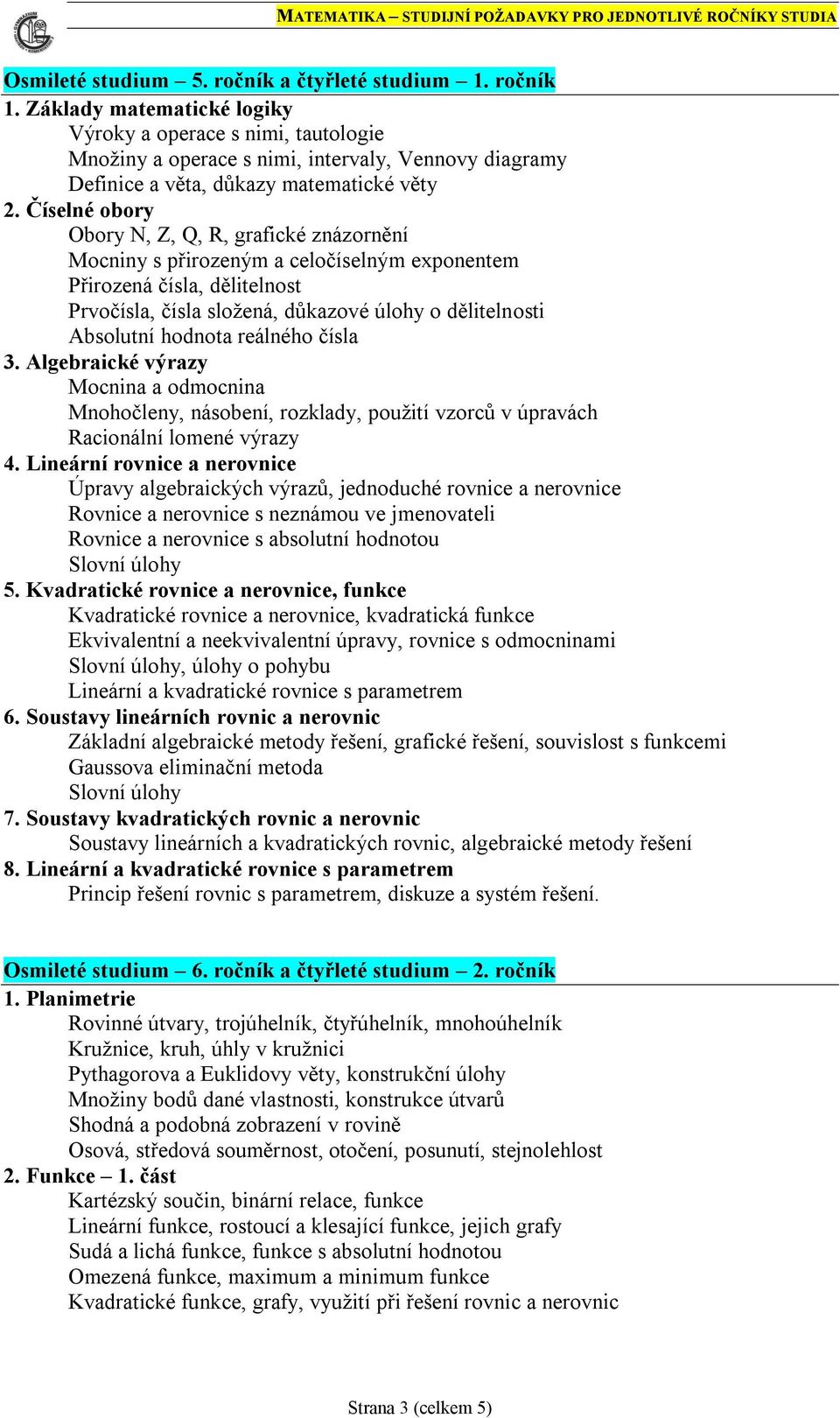 Číselné obory Obory N, Z, Q, R, grafické znázornění Mocniny s přirozeným a celočíselným exponentem Přirozená čísla, dělitelnost Prvočísla, čísla složená, důkazové úlohy o dělitelnosti Absolutní