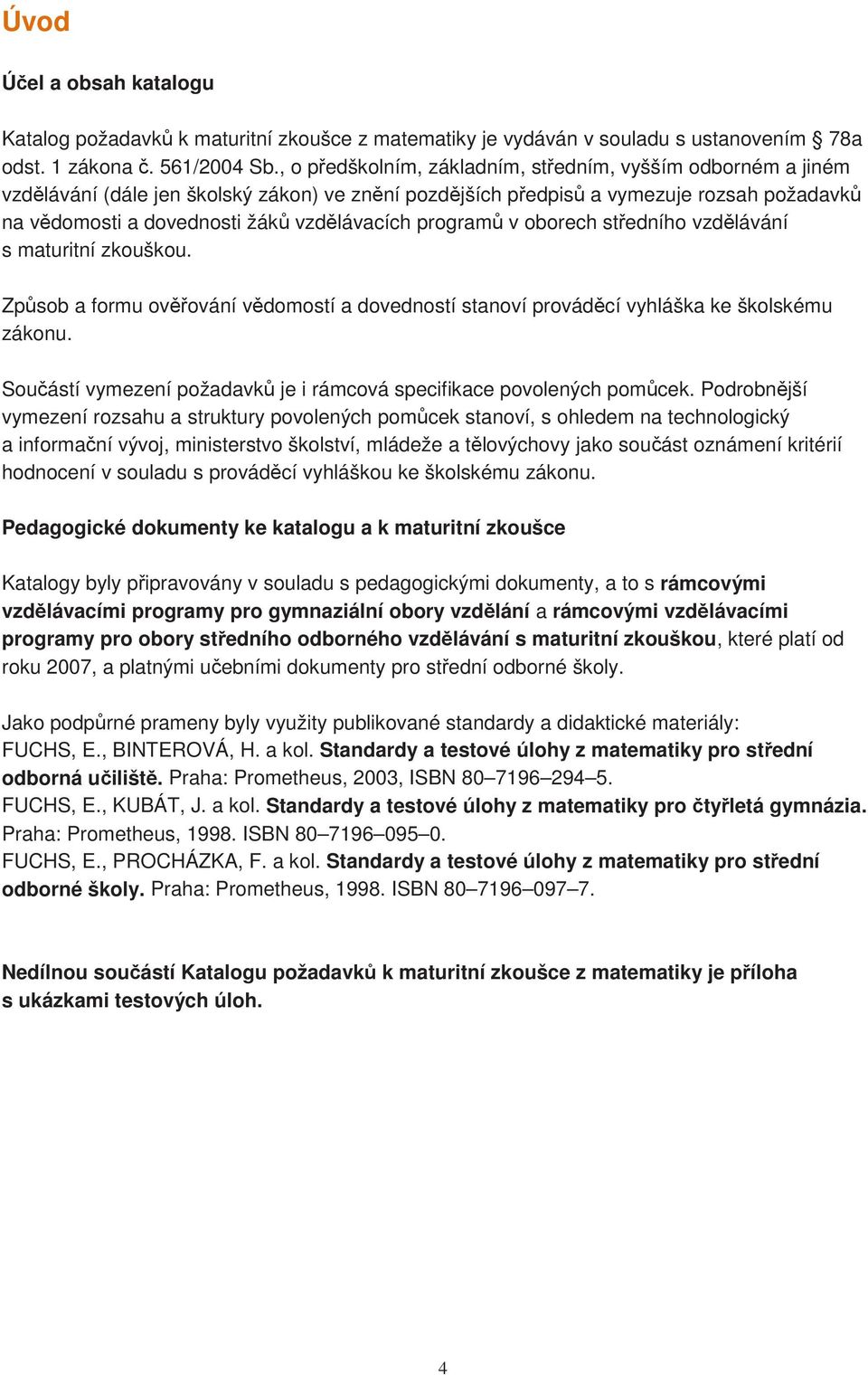 programů v oborech středního vzdělávání s maturitní zkouškou. Způsob a formu ověřování vědomostí a dovedností stanoví prováděcí vyhláška ke školskému zákonu.