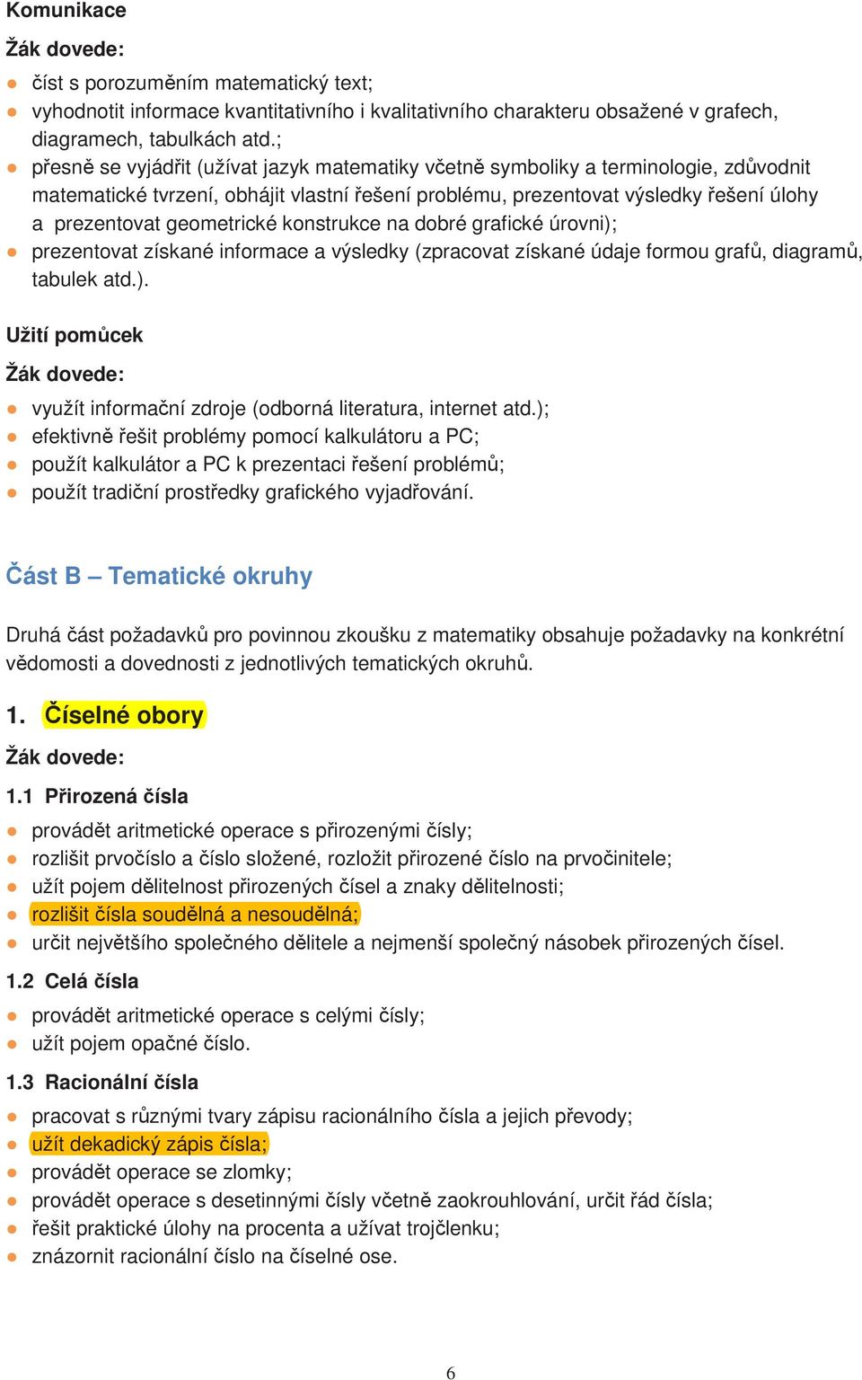 geometrické konstrukce na dobré grafické úrovni); prezentovat získané informace a výsledky (zpracovat získané údaje formou grafů, diagramů, tabulek atd.). Užití pomůcek Žák dovede: využít informační zdroje (odborná literatura, internet atd.