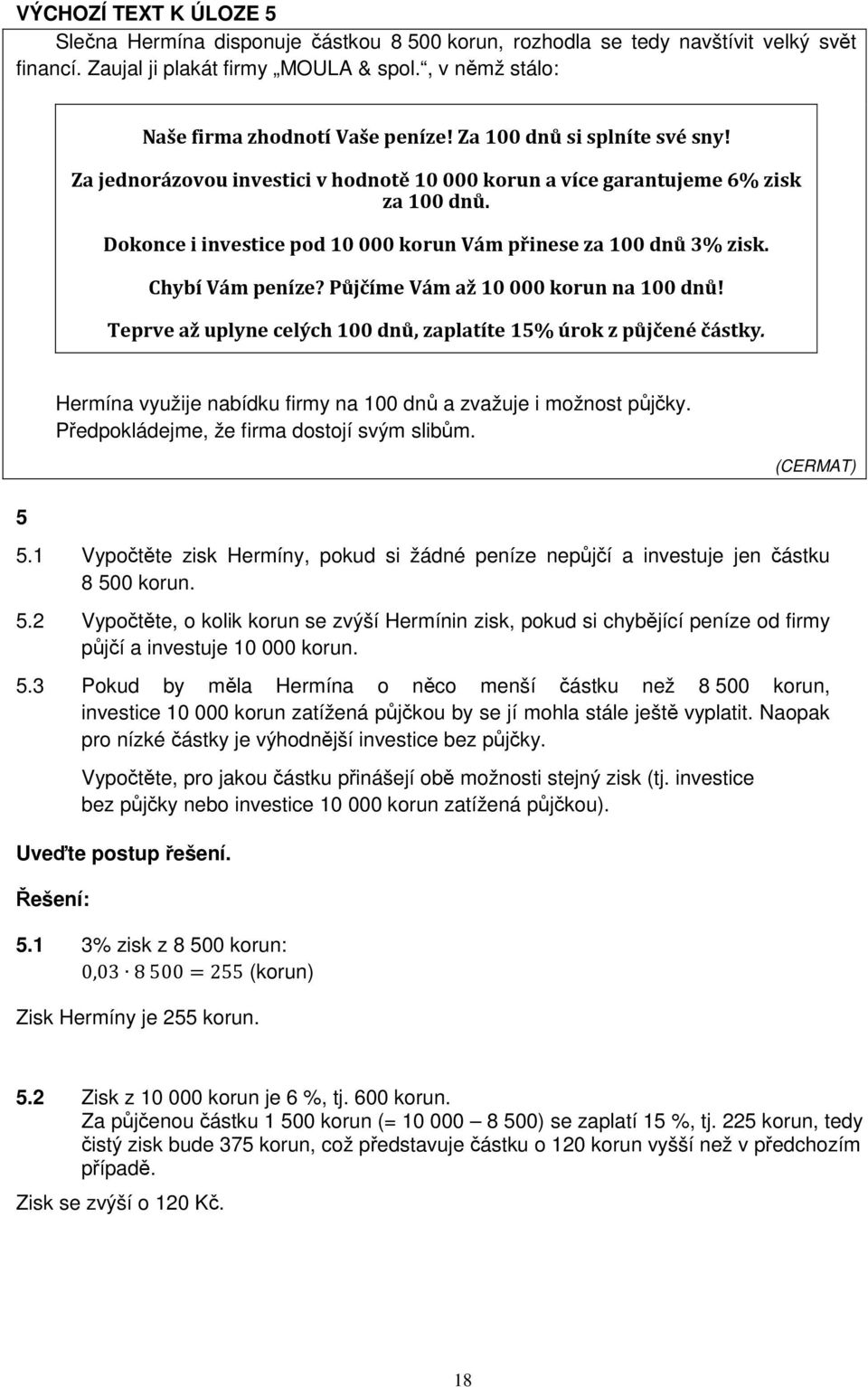 Chybí Vám peníze? Půjčíme Vám až 10 000 korun na 100 dnů! Teprve až uplyne celých 100 dnů, zaplatíte 15% úrok z půjčené částky. Hermína využije nabídku firmy na 100 dnů a zvažuje i možnost půjčky.