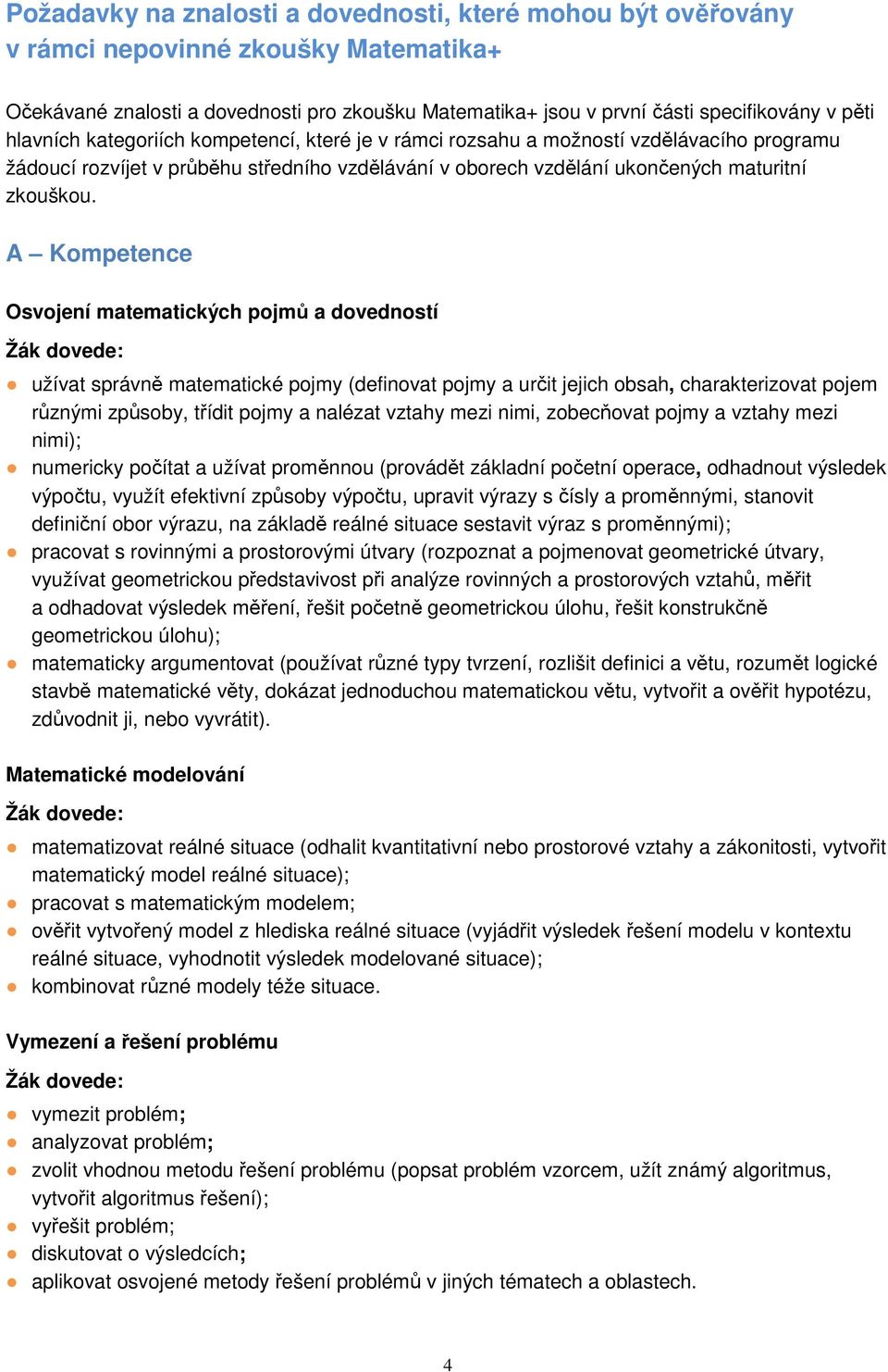 A Kompetence Osvojení matematických pojmů a dovedností Žák dovede: užívat správně matematické pojmy (definovat pojmy a určit jejich obsah, charakterizovat pojem různými způsoby, třídit pojmy a