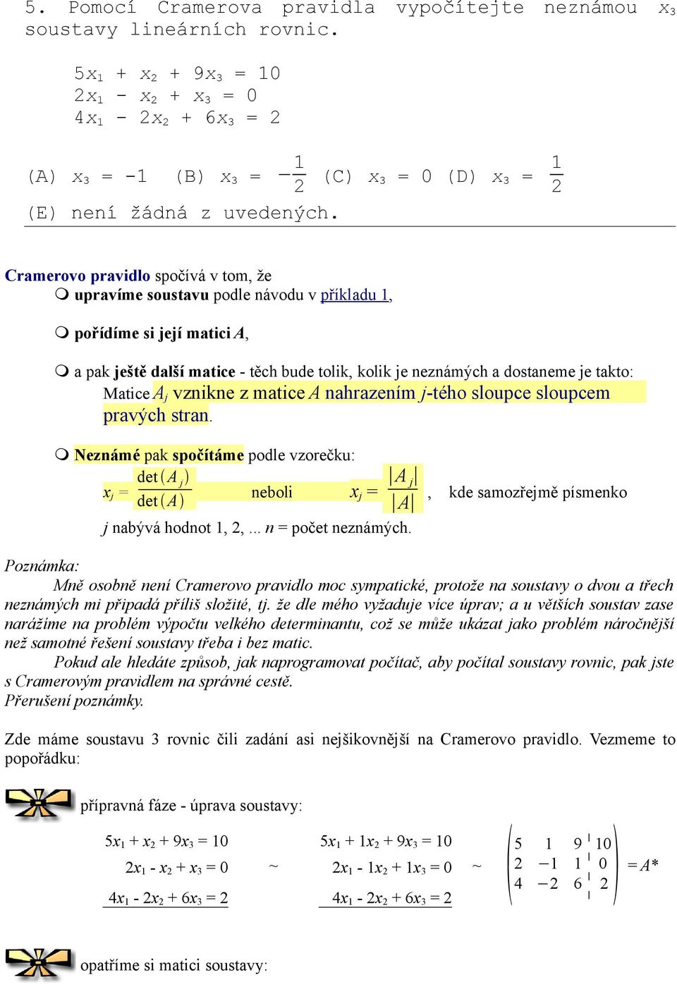 A j vznikne z matice A nahrazením j-tého sloupce sloupcem pravých stran. Neznámé pak spočítáme podle vzorečku: x j = det A j neboli x det A j = A j A, j nabývá hodnot,,... n = počet neznámých.