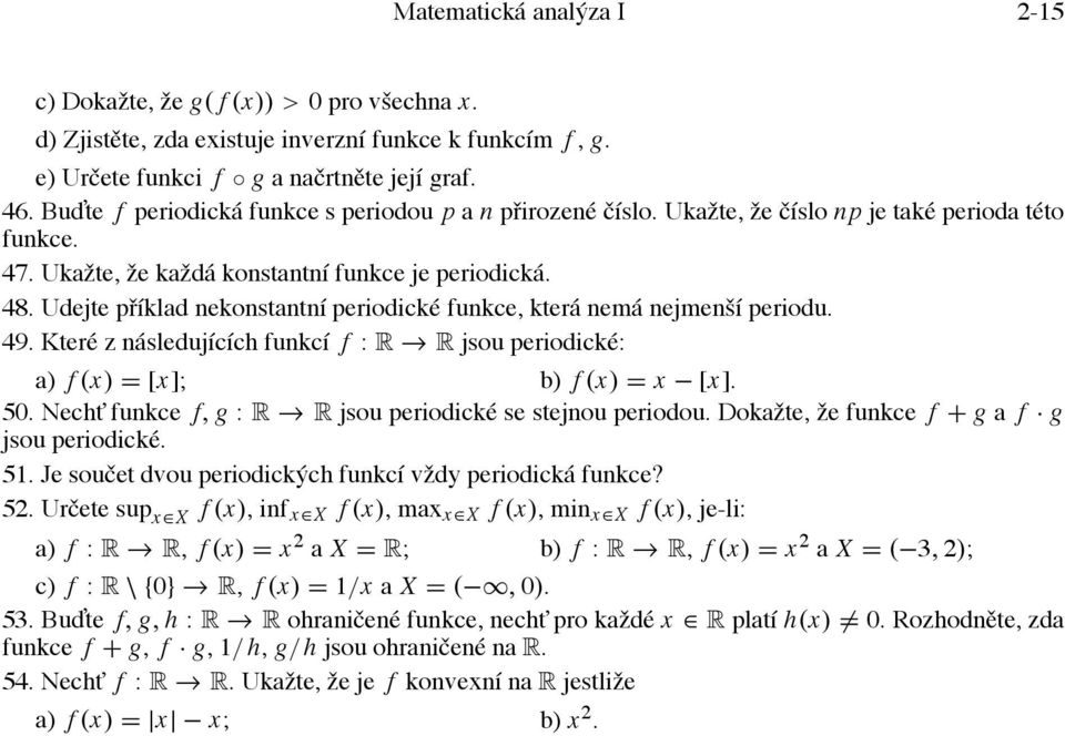 Udejte příklad nekonstantní periodické funkce, která nemá nejmenší periodu. 49. Které z následujících funkcí f : R R jsou periodické: a) f (x) = [x]; b) f (x) = x [x]. 50.