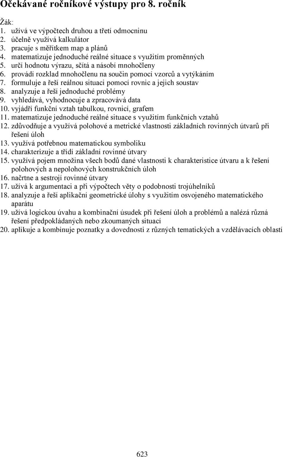 formuluje a řeší reálnou situaci pomocí rovnic a jejich soustav 8. analyzuje a řeší jednoduché problémy 9. vyhledává, vyhodnocuje a zpracovává data 10.