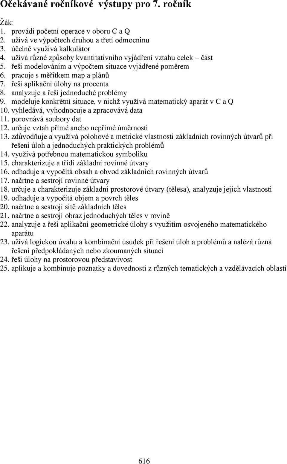 analyzuje a řeší jednoduché problémy 9. modeluje konkrétní situace, v nichž využívá matematický aparát v C a Q 10. vyhledává, vyhodnocuje a zpracovává data 11. porovnává soubory dat 12.