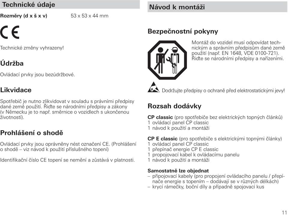 Řiďte se národními předpisy a nařízeními. Ovládací prvky jsou bezúdržbové. Likvidace Spotřebič je nutno zlikvidovat v souladu s právními předpisy dané země použití.