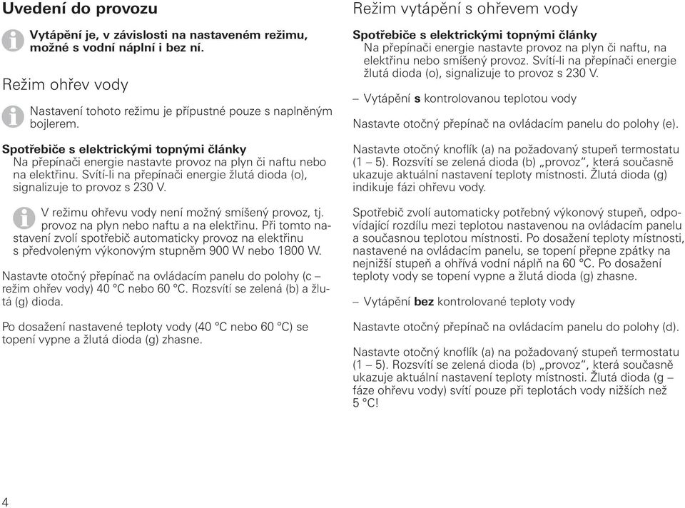 V režimu ohřevu vody není možný smíšený provoz, tj. provoz na plyn nebo naftu a na elektřinu.