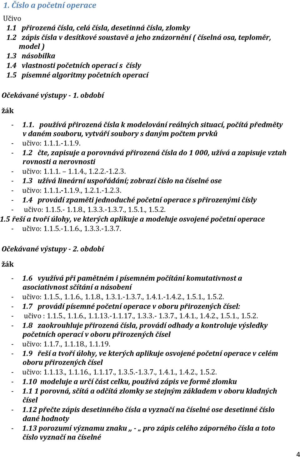 1.1.-1.1.9. - 1.2 čte, zapisuje a porovnává přirozená čísla do 1 000, užívá a zapisuje vztah rovnosti a nerovnosti - učivo: 1.1.1. 1.1.4., 1.2.2.-1.2.3. - 1.3 užívá lineární uspořádání; zobrazí číslo na číselné ose - učivo: 1.