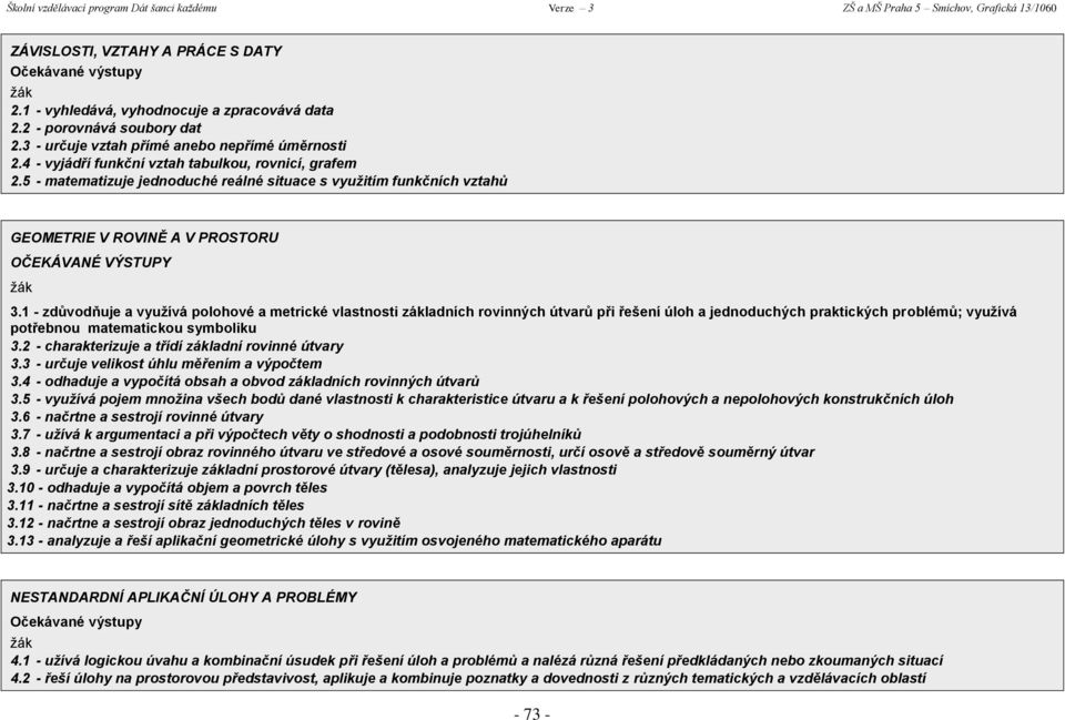 1 - zdůvodňuje a využívá polohové a metrické vlastnosti základních rovinných útvarů při řešení úloh a jednoduchých praktických problémů; využívá potřebnou matematickou symboliku 3.