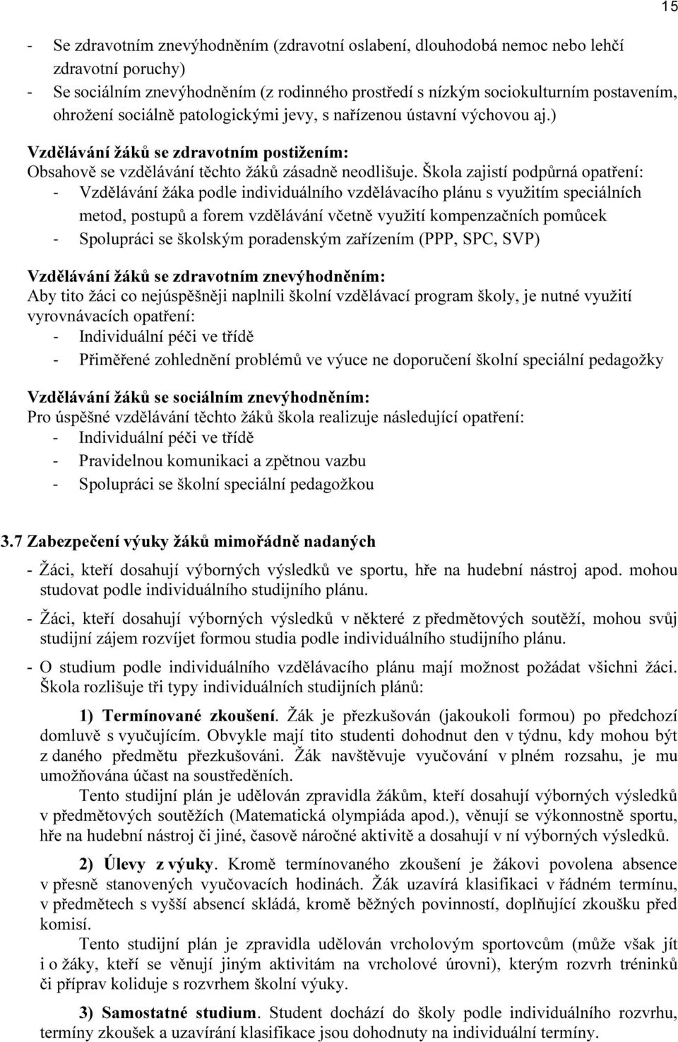 Škola zajistí podpůrná opatření: - Vzdělávání žáka podle individuálního vzdělávacího plánu s využitím speciálních metod, postupů a forem vzdělávání včetně využití kompenzačních pomůcek - Spolupráci