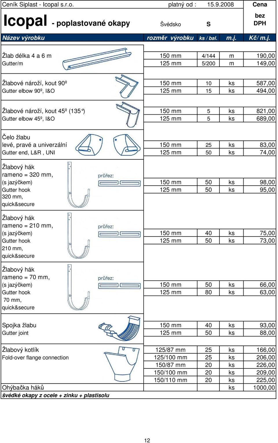 Žlab délka 4 a 6 m 150 mm 4/144 m 190,00 Gutter/m 125 mm 5/200 m 149,00 Žlabové nároží, kout 90º 150 mm 10 ks 587,00 Gutter elbow 90º, I&O 125 mm 15 ks 494,00 Žlabové nároží, kout 45º (135 ) 150 mm 5