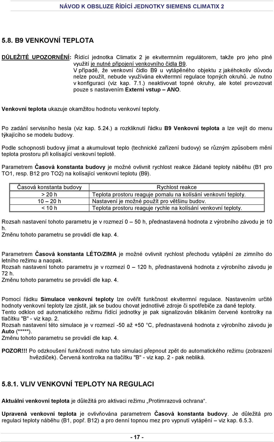 ) neaktivovat topné okruhy, ale kotel provozovat pouze s nastavením Externí vstup ANO. Venkovní teplota ukazuje okamžitou hodnotu venkovní teploty. Po zadání servisního hesla (viz kap. 5.24.