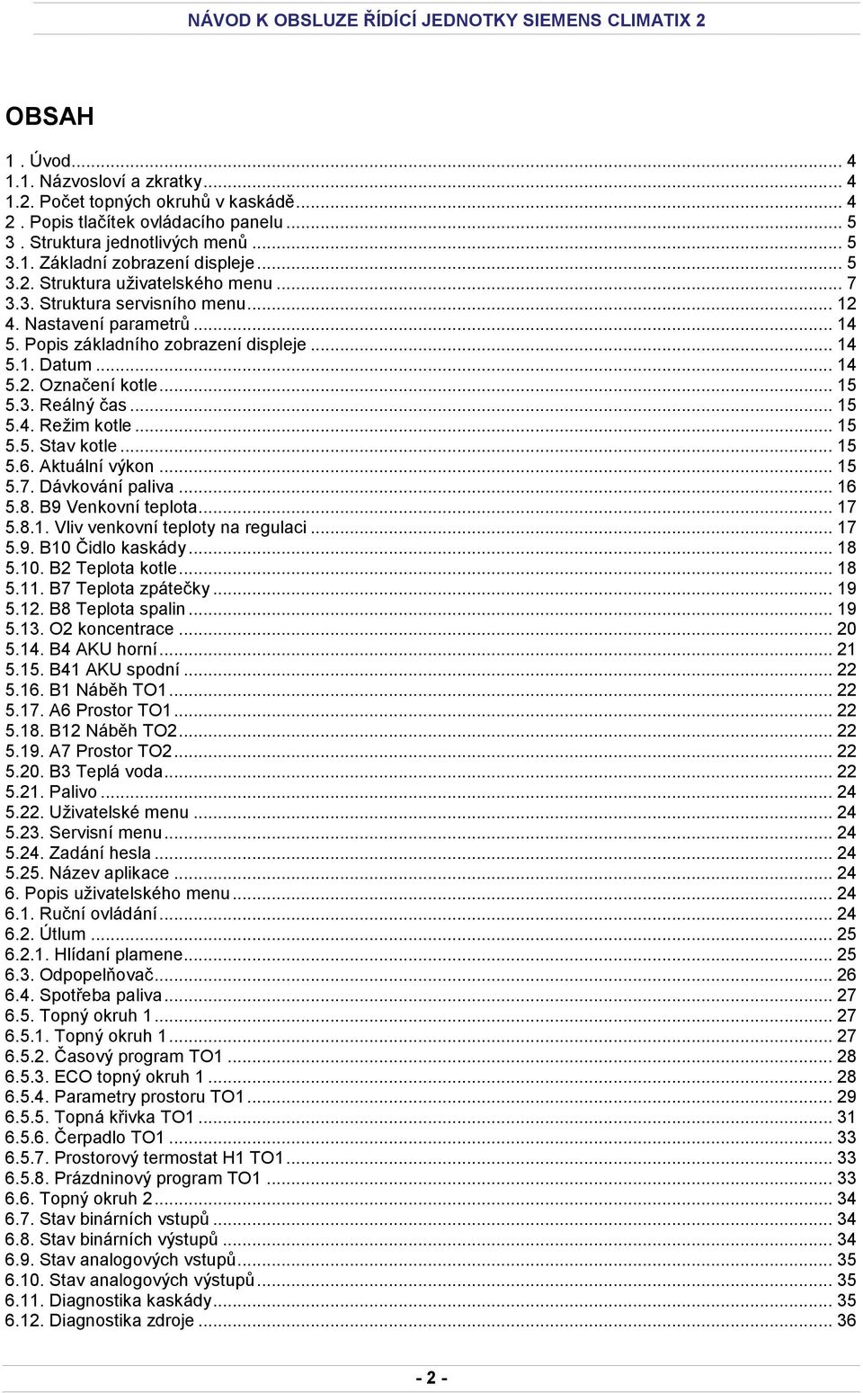 3. Reálný čas... 15 5.4. Režim kotle... 15 5.5. Stav kotle... 15 5.6. Aktuální výkon... 15 5.7. Dávkování paliva... 16 5.8. B9 Venkovní teplota... 17 5.8.1. Vliv venkovní teploty na regulaci... 17 5.9. B10 Čidlo kaskády.