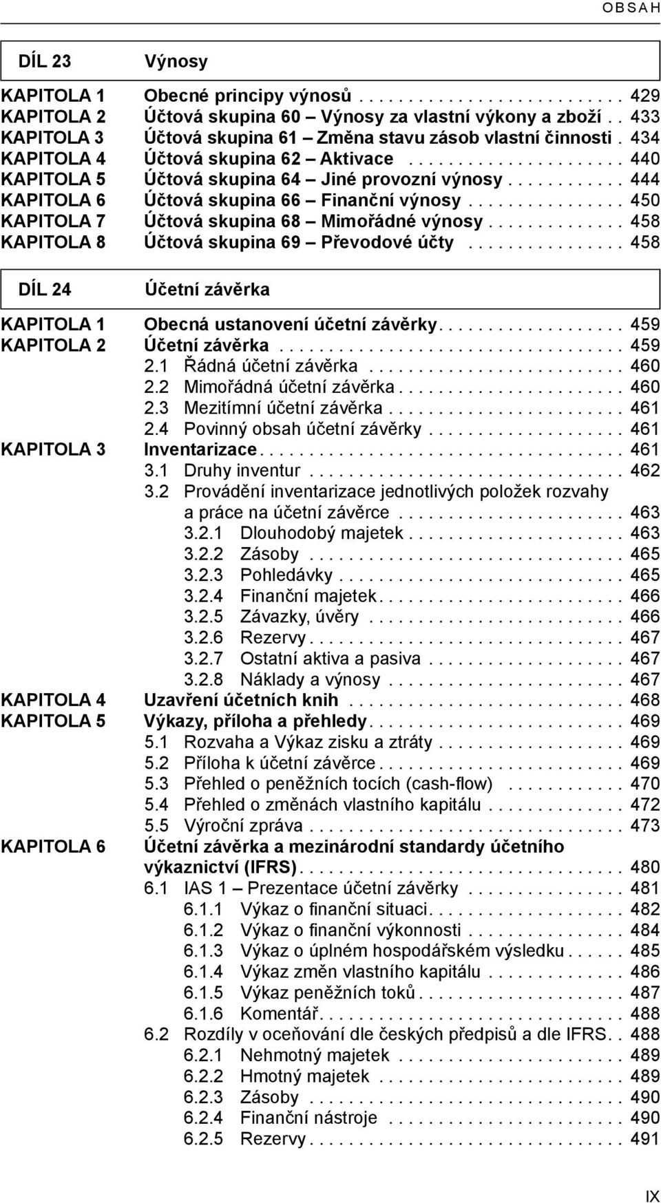 .. 450 KAPITOLA 7 Účtová skupina 68 Mimořádné výnosy.............. 458 KAPITOLA 8 Účtová skupina 69 Převodové účty... 458 DÍL 24 Účetní závěrka KAPITOLA 1 Obecná ustanovení účetní závěrky.
