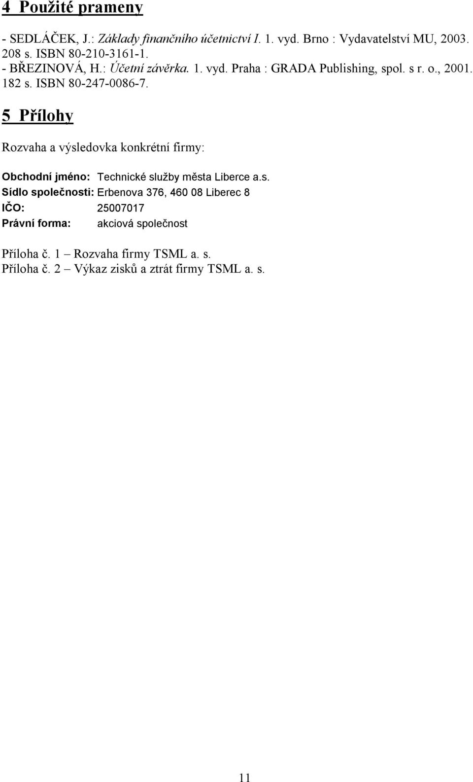 5 Přílohy Rozvaha a výsledovka konkrétní firmy: Obchodní jméno: Technické služby města Liberce a.s. Sídlo společnosti: Erbenova 376, 460 08 Liberec 8 IČO: 25007017 Právní forma: akciová společnost Příloha č.