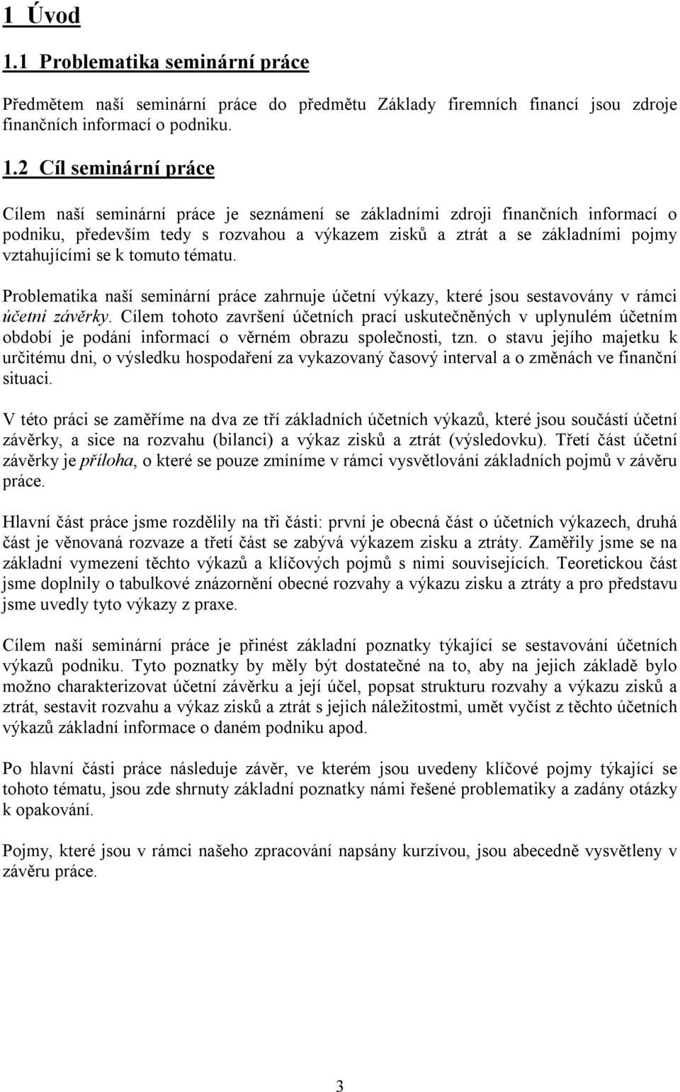 2 Cíl seminární práce Cílem naší seminární práce je seznámení se základními zdroji finančních informací o podniku, především tedy s rozvahou a výkazem zisků a ztrát a se základními pojmy vztahujícími