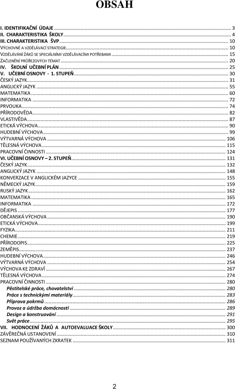 .. 74 PŘÍRODOVĚDA... 82 VLASTIVĚDA... 87 ETICKÁ VÝCHOVA... 90 HUDEBNÍ VÝCHOVA... 99 VÝTVARNÁ VÝCHOVA... 106 TĚLESNÁ VÝCHOVA... 115 PRACOVNÍ ČINNOSTI... 124 VI. UČEBNÍ OSNOVY 2. STUPEŇ.