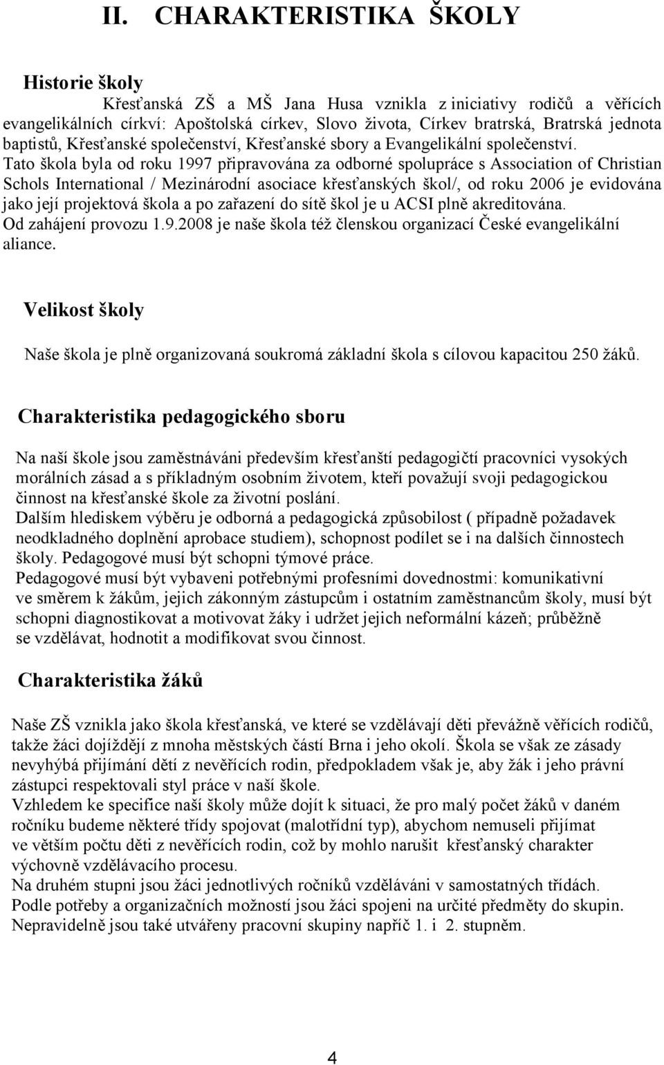 Tato škola byla od roku 1997 připravována za odborné spolupráce s Association of Christian Schols International / Mezinárodní asociace křesťanských škol/, od roku 2006 je evidována jako její