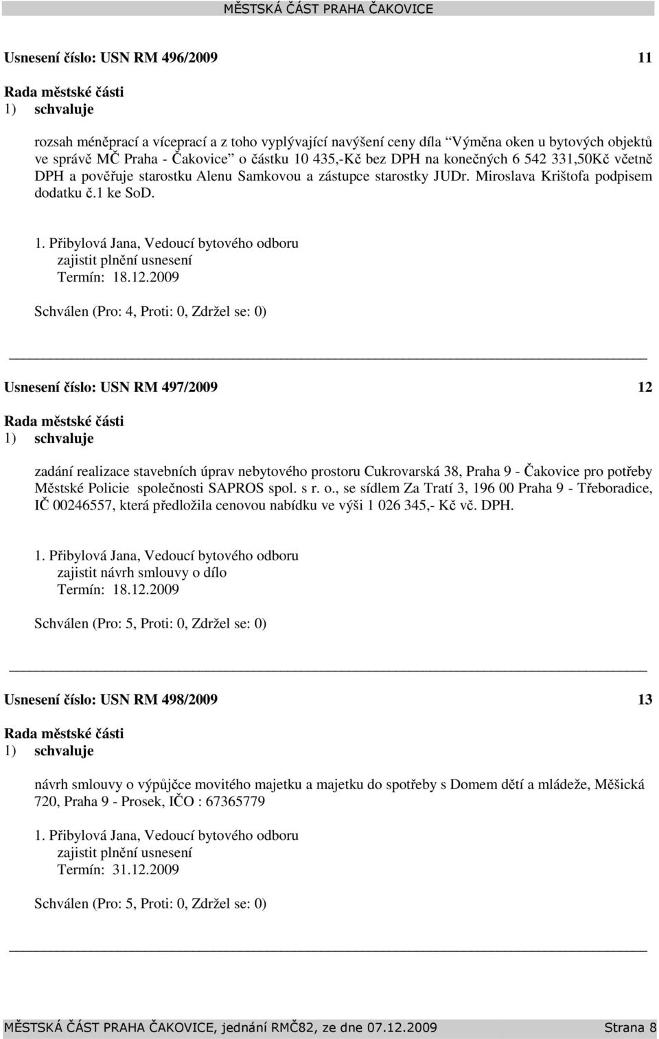 2009 Usnesení číslo: 497/2009 12 zadání realizace stavebních úprav nebytového prostoru Cukrovarská 38, Praha 9 - Čakovice pro potřeby Městské Policie společnosti SAPROS spol. s r. o.