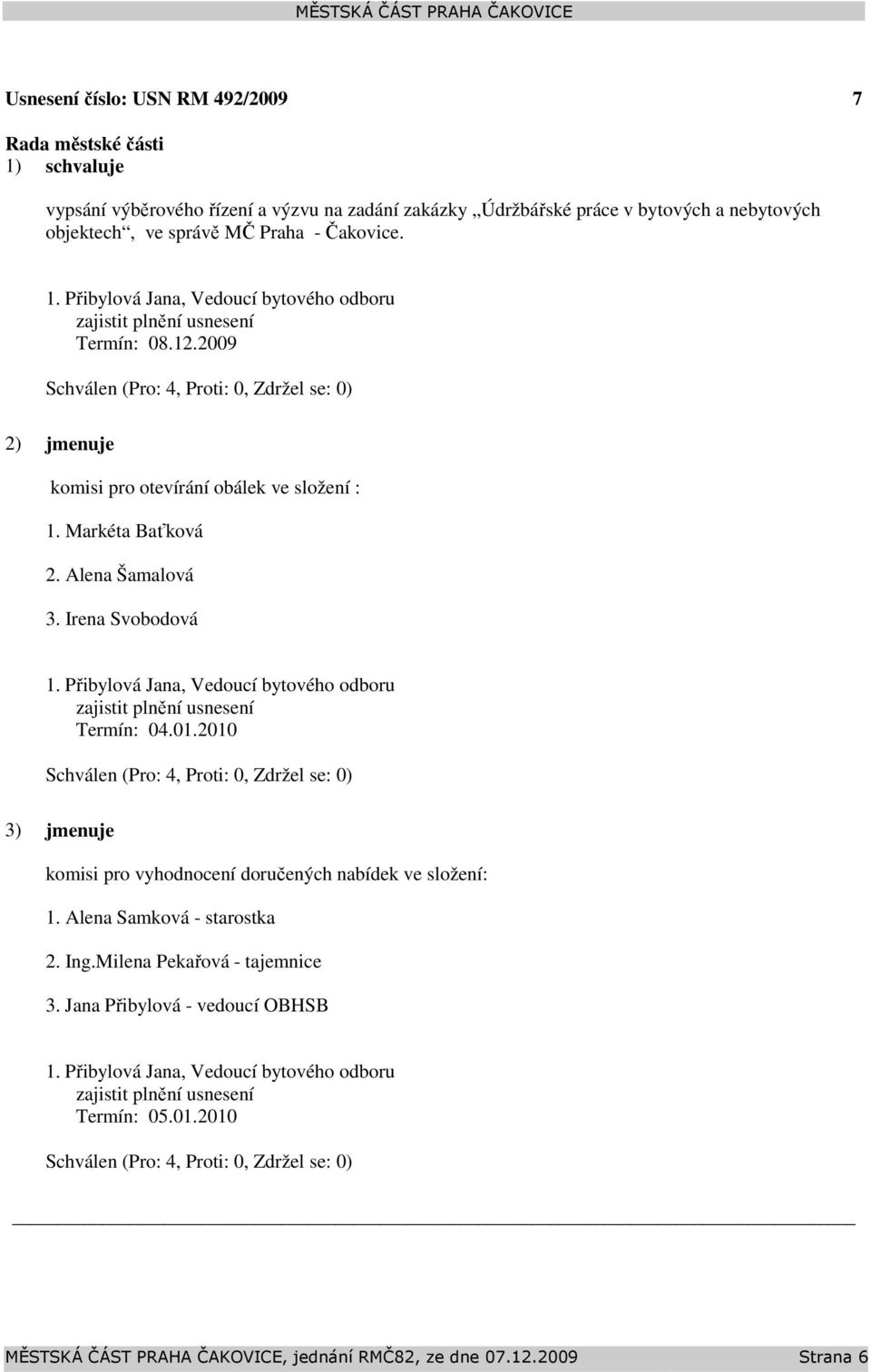 Irena Svobodová Termín: 04.01.2010 3) jmenuje komisi pro vyhodnocení doručených nabídek ve složení: 1. Alena Samková - starostka 2. Ing.