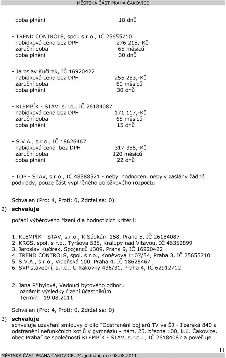 2) schvaluje pořadí výběrového řízení dle hodnotících kritérií: 1. KLEMPÍK - STAV, s.r.o., K Sádkám 158, Praha 5, IČ 26184087 2. KROS, spol. s r.o., Tyršova 535, Kralupy nad Vltavou, IČ 46352899 3.