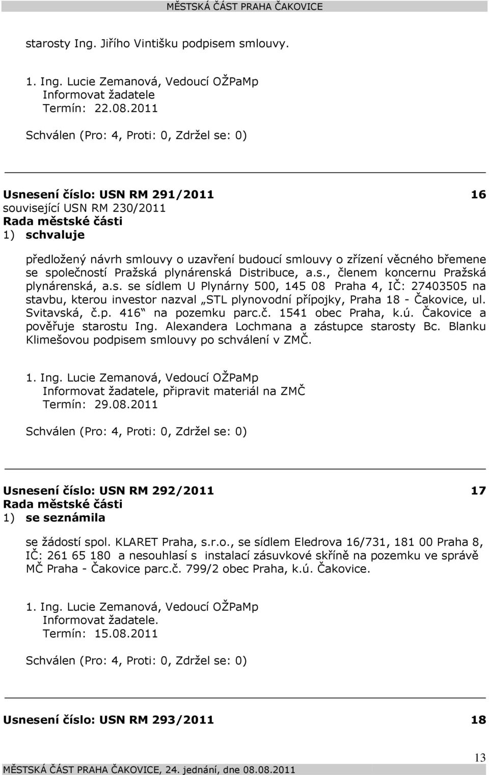 s. se sídlem U Plynárny 500, 145 08 Praha 4, IČ: 27403505 na stavbu, kterou investor nazval STL plynovodní přípojky, Praha 18 - Čakovice, ul. Svitavská, č.p. 416 na pozemku parc.č. 1541 obec Praha, k.