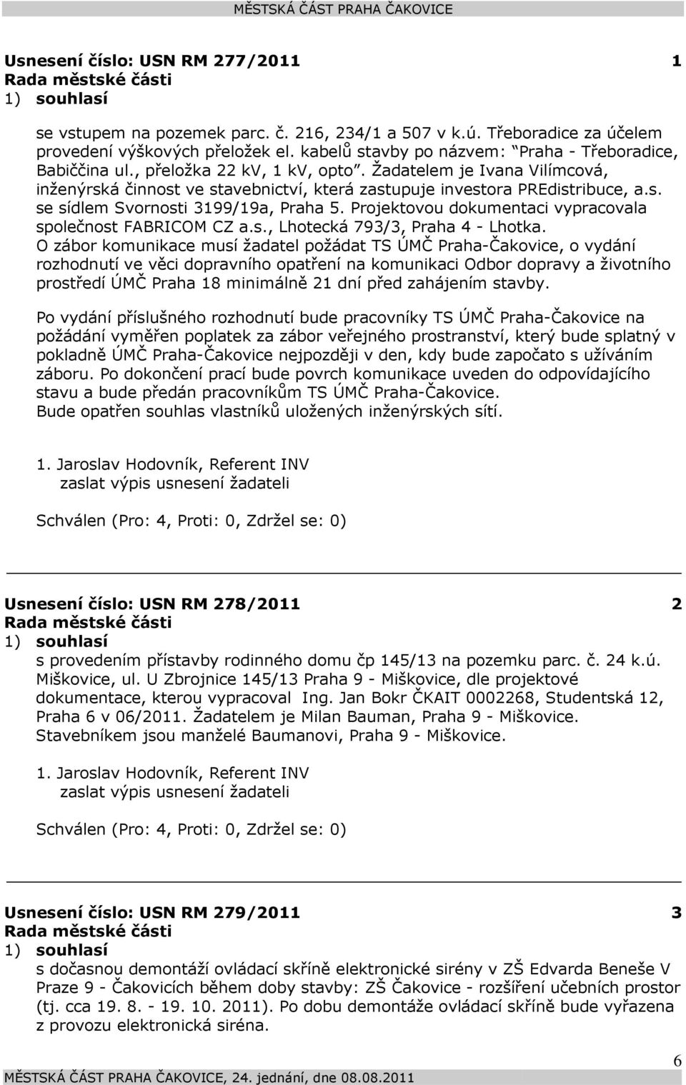 Projektovou dokumentaci vypracovala společnost FABRICOM CZ a.s., Lhotecká 793/3, Praha 4 - Lhotka.