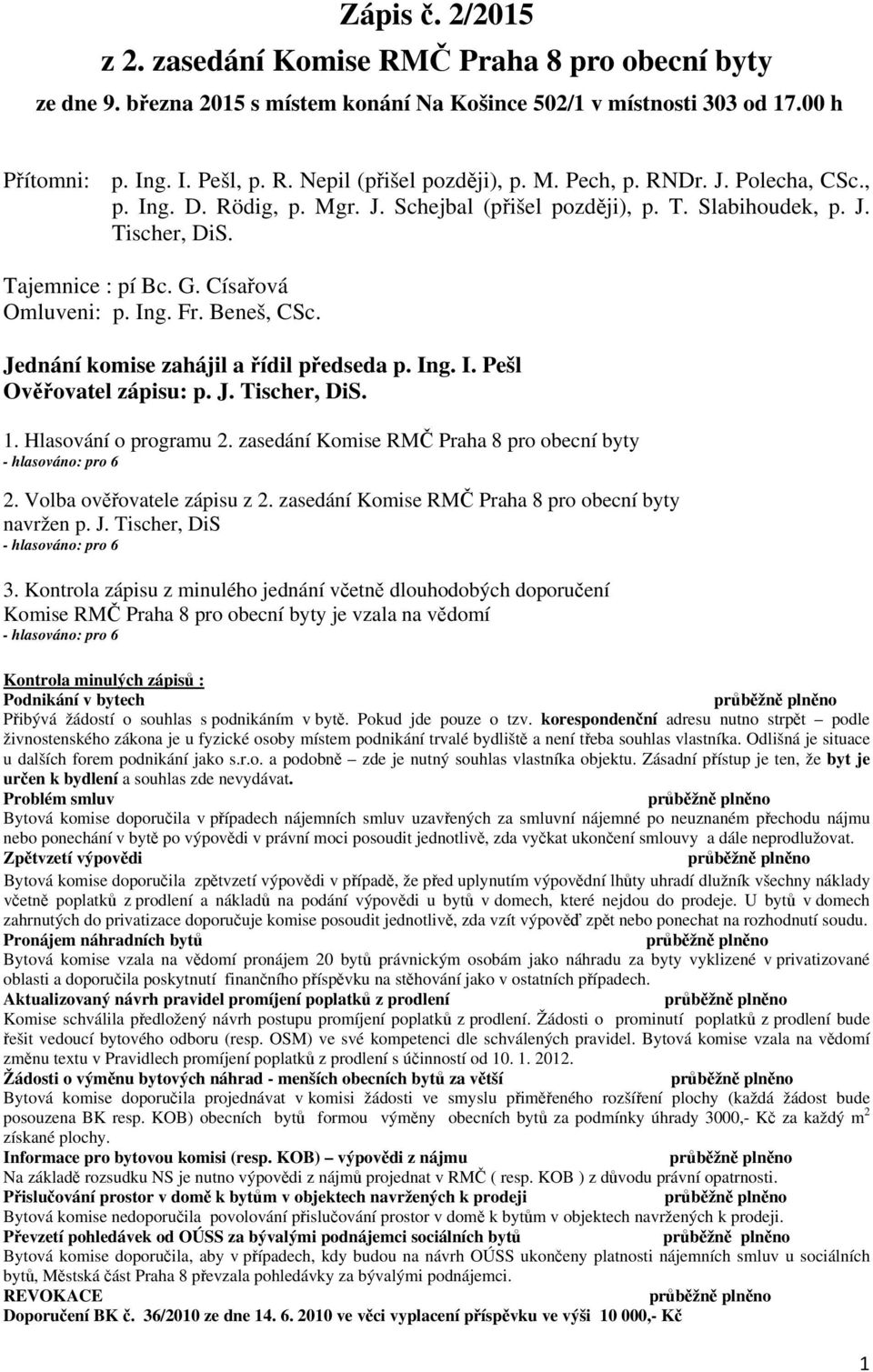 Jednání komise zahájil a řídil předseda p. Ing. I. Pešl Ověřovatel zápisu: p. J. Tischer, DiS. 1. Hlasování o programu 2. zasedání Komise RMČ Praha 8 pro obecní byty 2. Volba ověřovatele zápisu z 2.