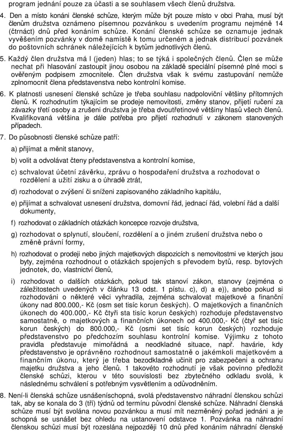 Konání členské schůze se oznamuje jednak vyvěšením pozvánky v domě namístě k tomu určeném a jednak distribucí pozvánek do poštovních schránek náležejících k bytům jednotlivých členů. 5.