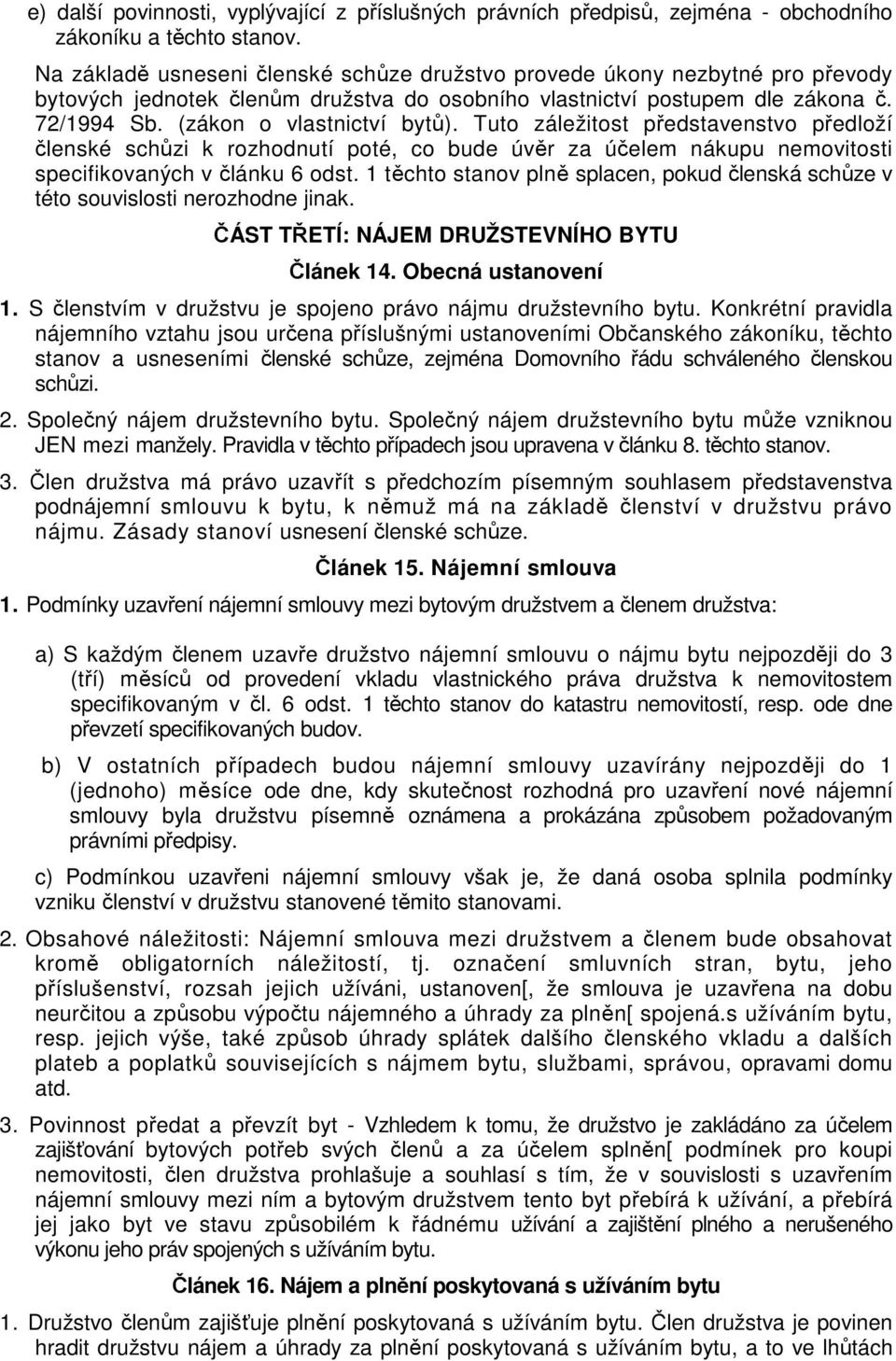 Tuto záležitost představenstvo předloží členské schůzi k rozhodnutí poté, co bude úvěr za účelem nákupu nemovitosti specifikovaných v článku 6 odst.