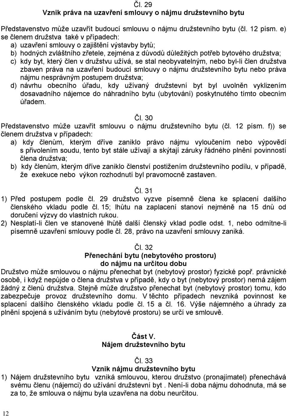 družstvu užívá, se stal neobyvatelným, nebo byl-li člen družstva zbaven práva na uzavření budoucí smlouvy o nájmu družstevního bytu nebo práva nájmu nesprávným postupem družstva; d) návrhu obecního