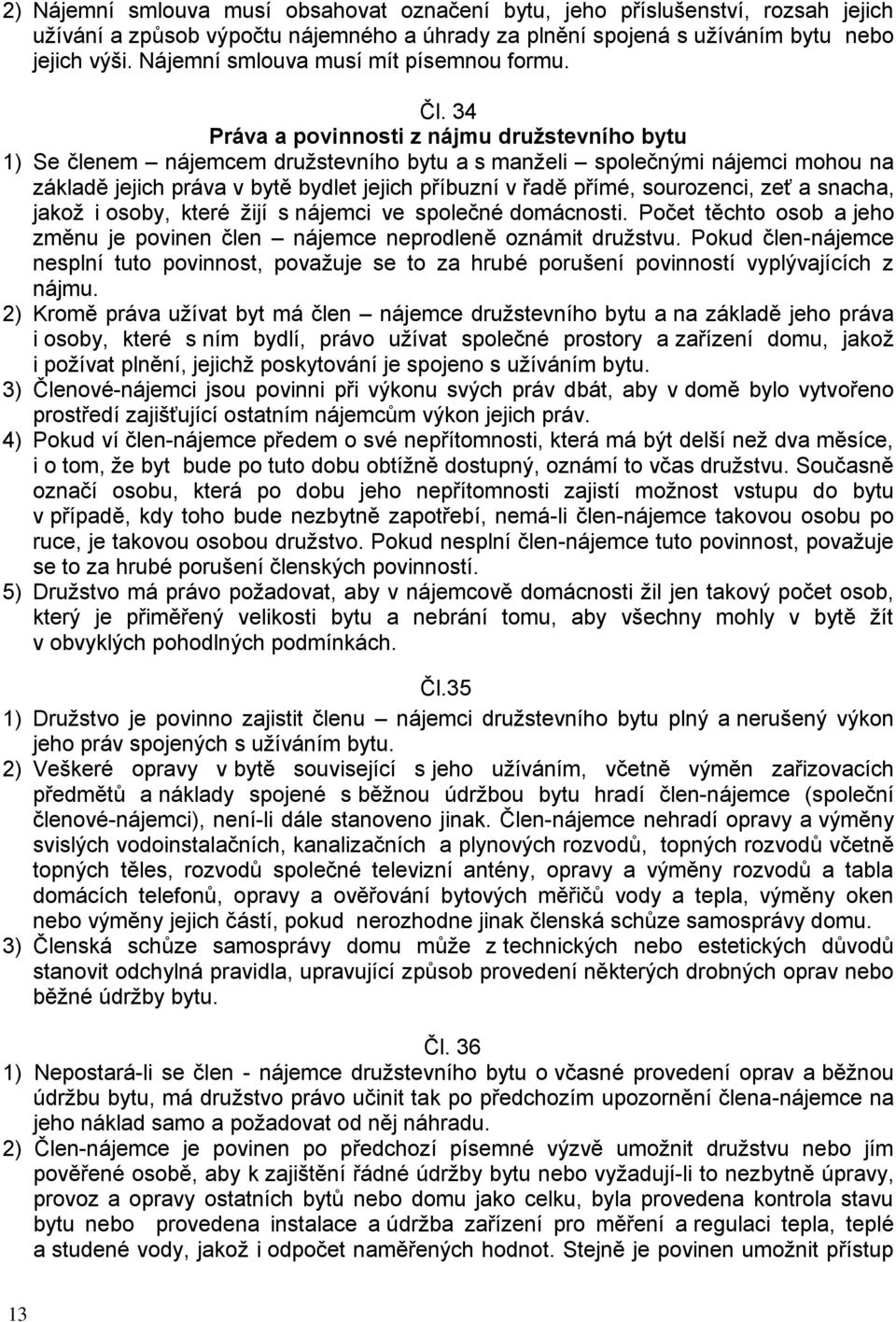 34 Práva a povinnosti z nájmu družstevního bytu 1) Se členem nájemcem družstevního bytu a s manželi společnými nájemci mohou na základě jejich práva v bytě bydlet jejich příbuzní v řadě přímé,