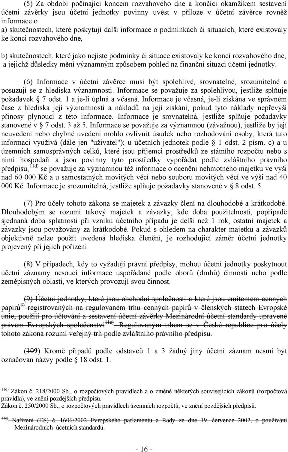 důsledky mění významným způsobem pohled na finanční situaci účetní jednotky. (6) Informace v účetní závěrce musí být spolehlivé, srovnatelné, srozumitelné a posuzují se z hlediska významnosti.