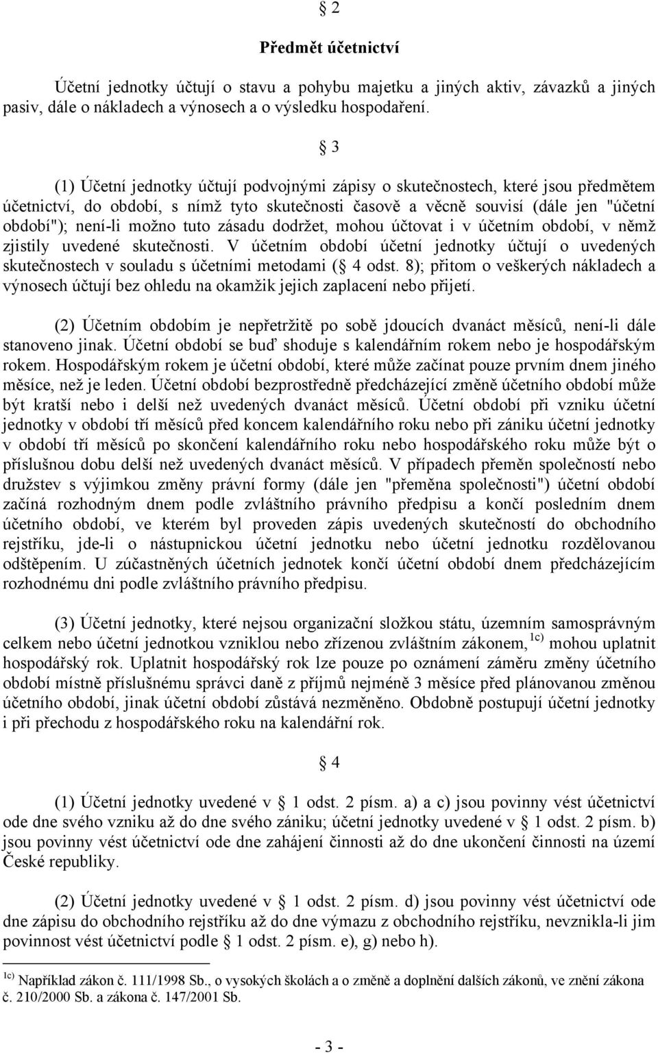 tuto zásadu dodržet, mohou účtovat i v účetním období, v němž zjistily uvedené skutečnosti. V účetním období účetní jednotky účtují o uvedených skutečnostech v souladu s účetními metodami ( 4 odst.