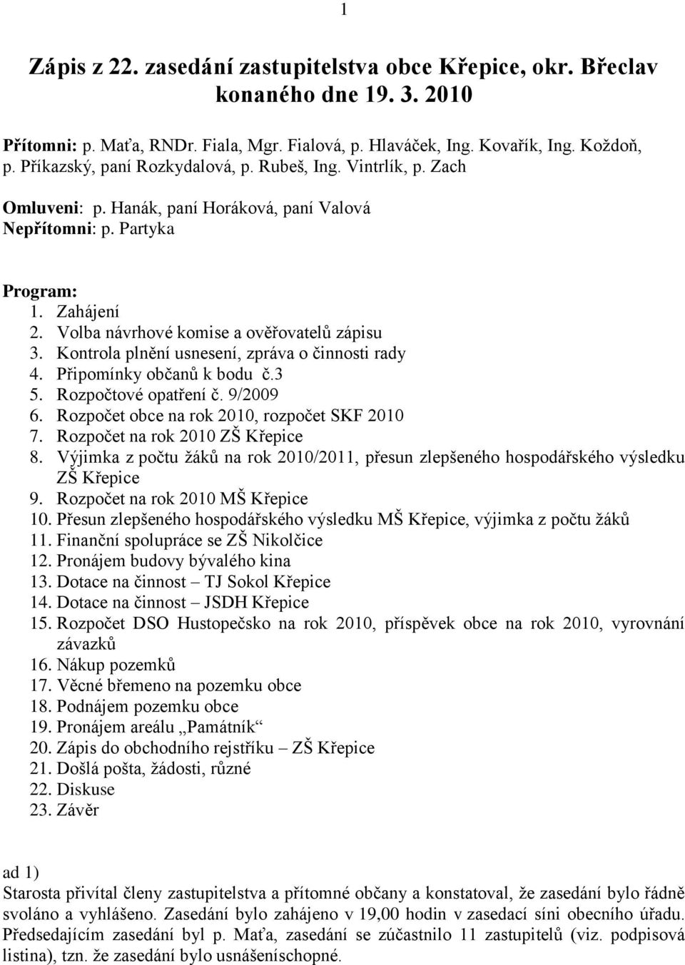 Volba návrhové komise a ověřovatelů zápisu 3. Kontrola plnění usnesení, zpráva o činnosti rady 4. Připomínky občanů k bodu č.3 5. Rozpočtové opatření č. 9/2009 6.