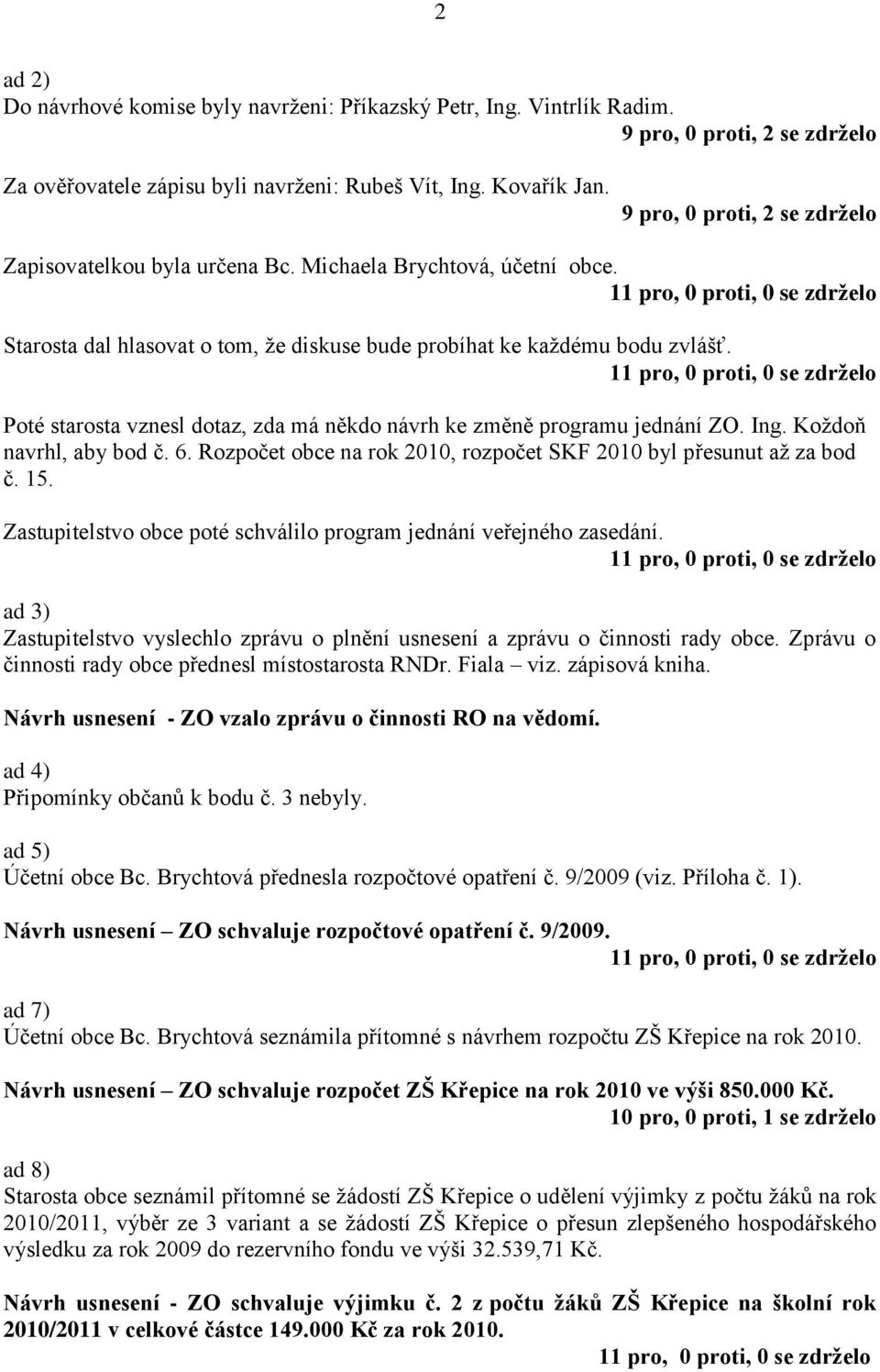 Poté starosta vznesl dotaz, zda má někdo návrh ke změně programu jednání ZO. Ing. Koždoň navrhl, aby bod č. 6. Rozpočet obce na rok 2010, rozpočet SKF 2010 byl přesunut až za bod č. 15.