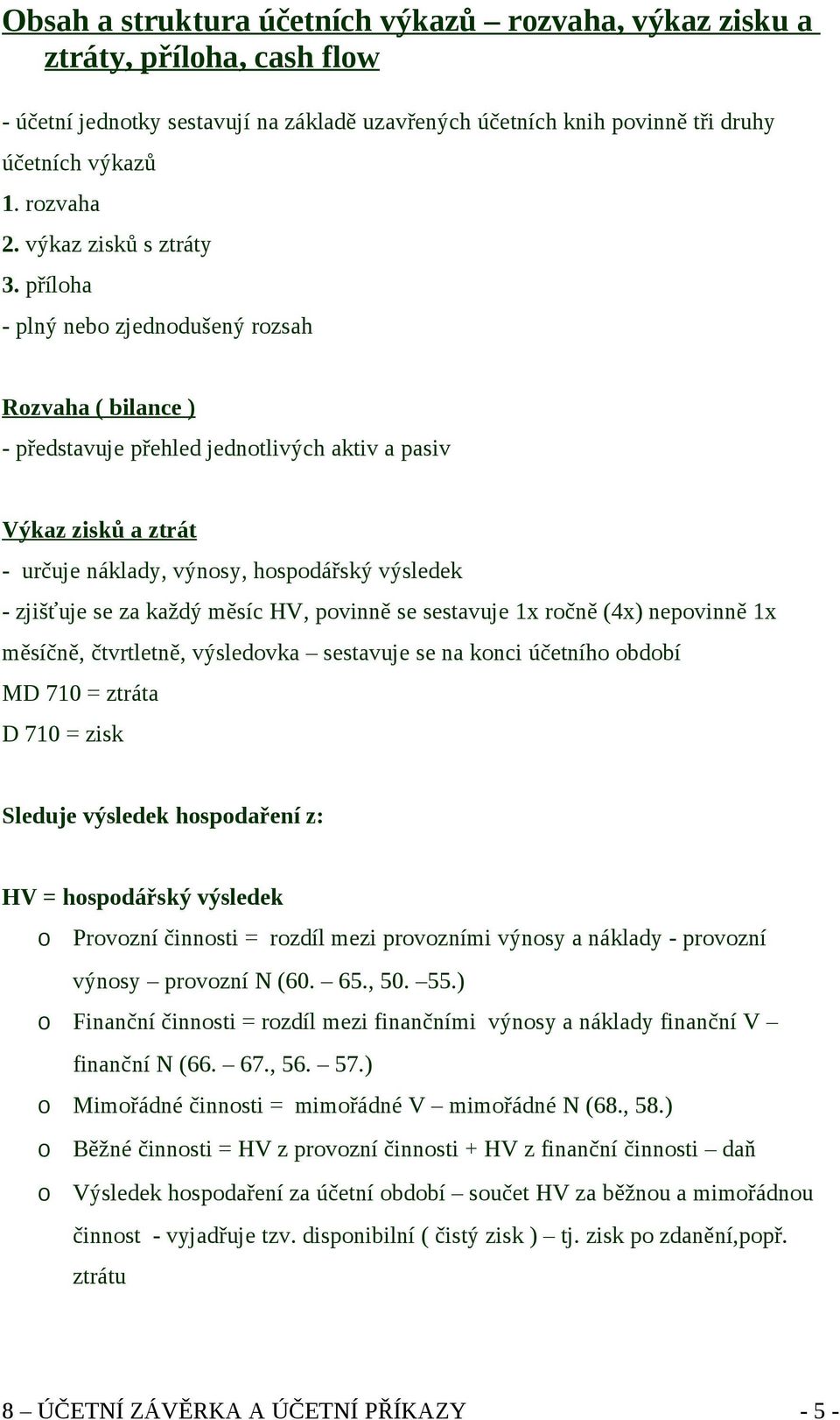 příloha - plný nebo zjednodušený rozsah Rozvaha ( bilance ) - představuje přehled jednotlivých aktiv a pasiv Výkaz zisků a ztrát - určuje náklady, výnosy, hospodářský výsledek - zjišťuje se za každý