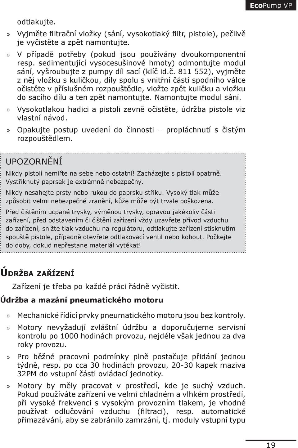 id.č. 811 552), vyjměte z něj vložku s kuličkou, díly spolu s vnitřní částí spodního válce očistěte v příslušném rozpouštědle, vložte zpět kuličku a vložku do sacího dílu a ten zpět namontujte.