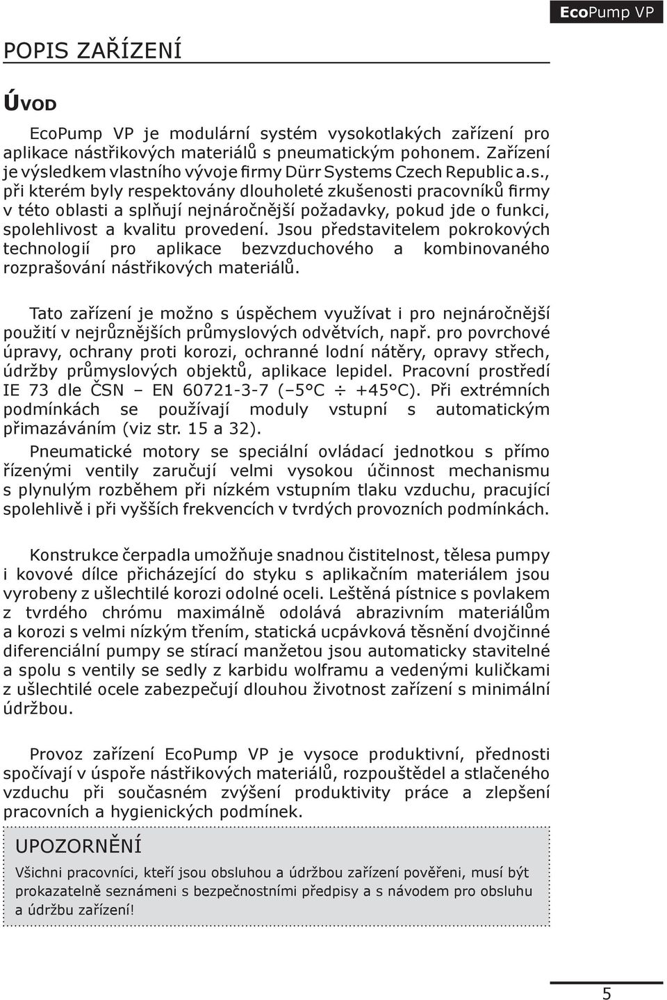 Jsou představitelem pokrokových technologií pro aplikace bezvzduchového a kombinovaného rozprašování nástřikových materiálů.