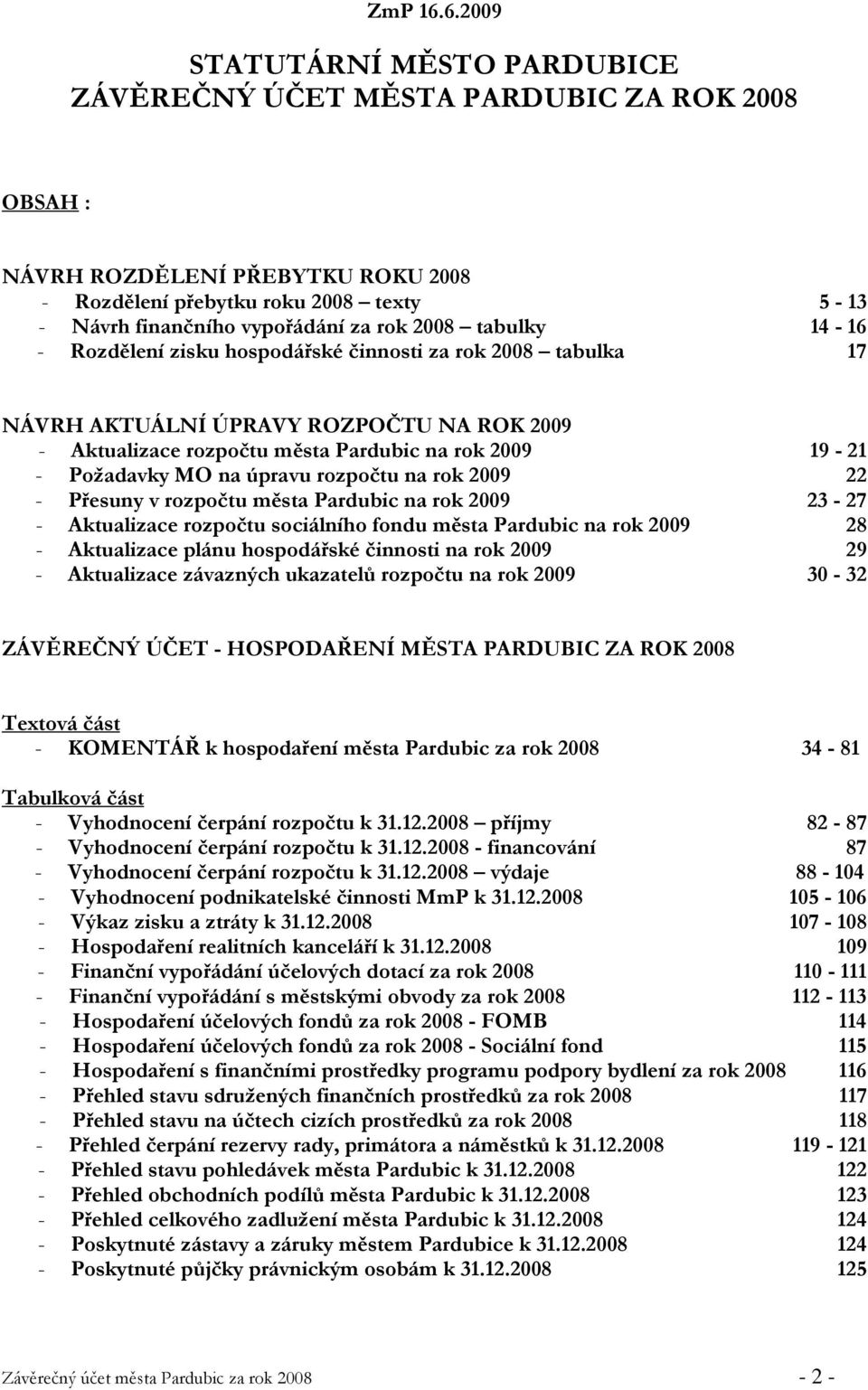 2008 tabulky 14-16 - Rozdělení zisku hospodářské činnosti za rok 2008 tabulka 17 NÁVRH AKTUÁLNÍ ÚPRAVY ROZPOČTU NA ROK 2009 - Aktualizace rozpočtu města Pardubic na rok 2009 19-21 - Požadavky MO na