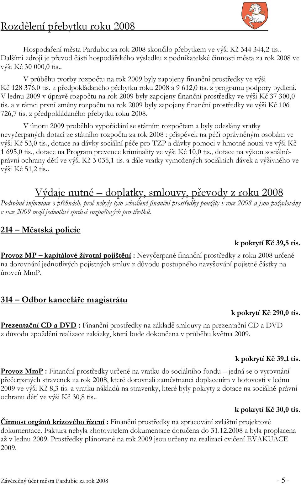 . V průběhu tvorby rozpočtu na rok 2009 byly zapojeny finanční prostředky ve výši Kč 128 376,0 tis. z předpokládaného přebytku roku 2008 a 9 612,0 tis. z programu podpory bydlení.