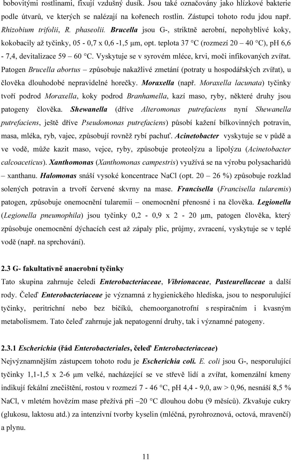 teplota 37 C (rozmezí 20 40 C), ph 6,6-7,4, devitalizace 59 60 C. Vyskytuje se v syrovém mléce, krvi, moči infikovaných zvířat.