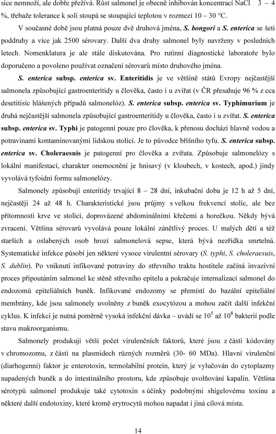 Nomenklatura je ale stále diskutována. Pro rutinní diagnostické laboratoře bylo doporučeno a povoleno používat označení sérovarů místo druhového jména. S. enterica subsp. enterica sv.
