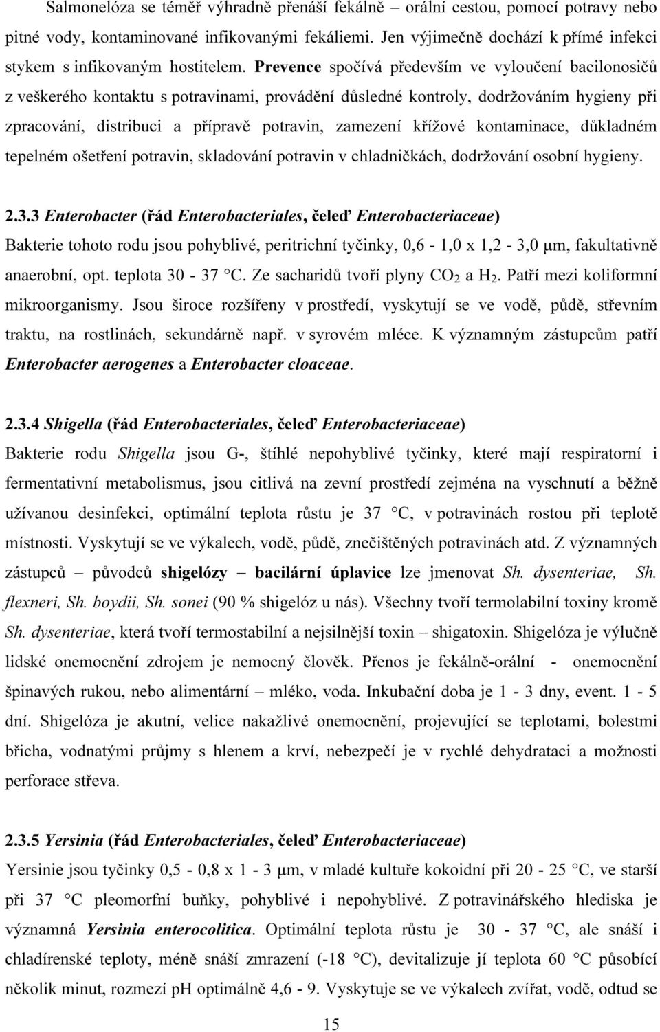 Prevence spočívá především ve vyloučení bacilonosičů z veškerého kontaktu s potravinami, provádění důsledné kontroly, dodržováním hygieny při zpracování, distribuci a přípravě potravin, zamezení