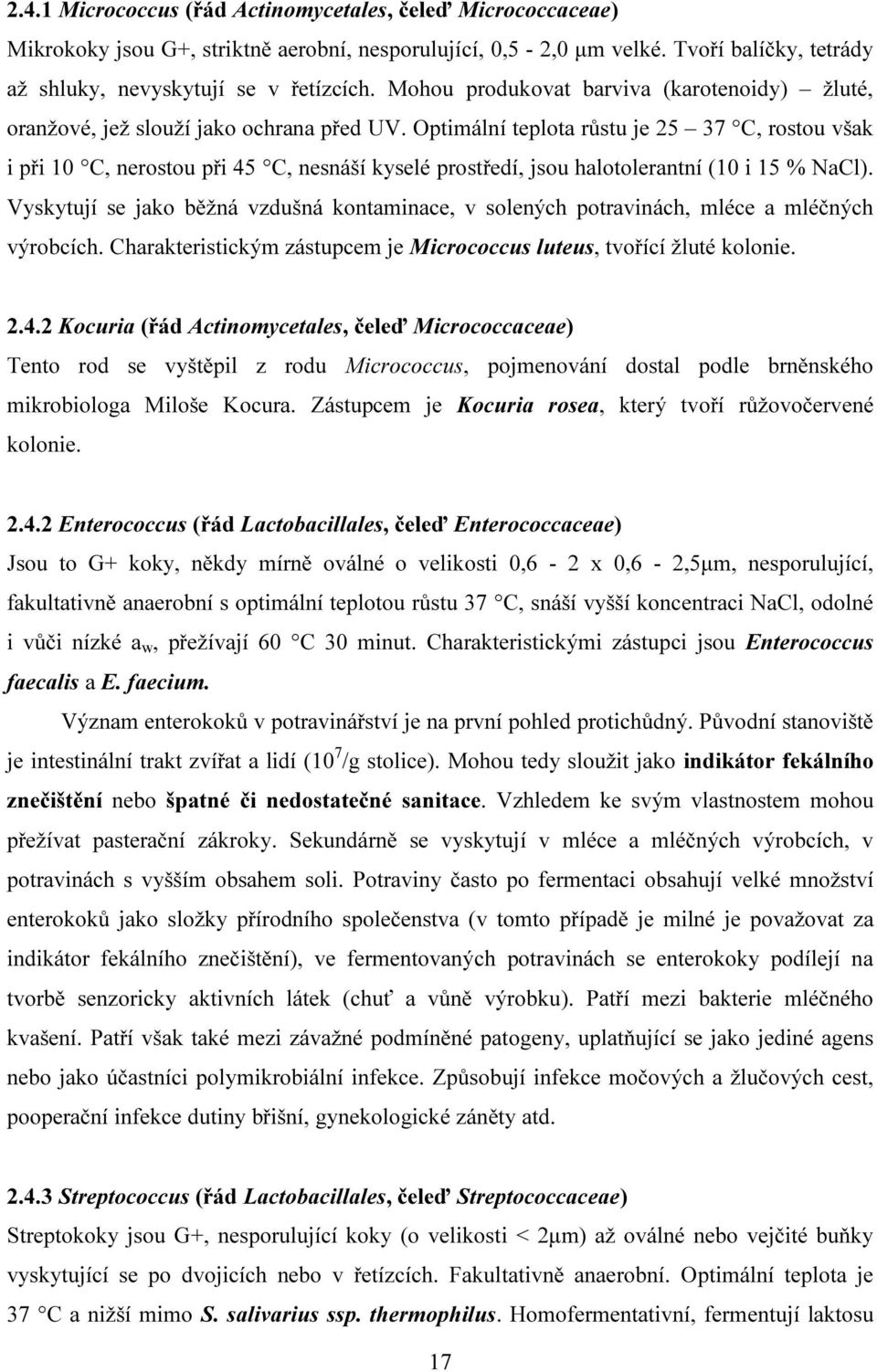 Optimální teplota růstu je 25 37 C, rostou však i při 10 C, nerostou při 45 C, nesnáší kyselé prostředí, jsou halotolerantní (10 i 15 % NaCl).